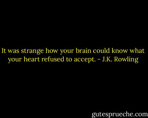 It was strange how your brain could know what your heart refused to accept. - J.K. Rowling