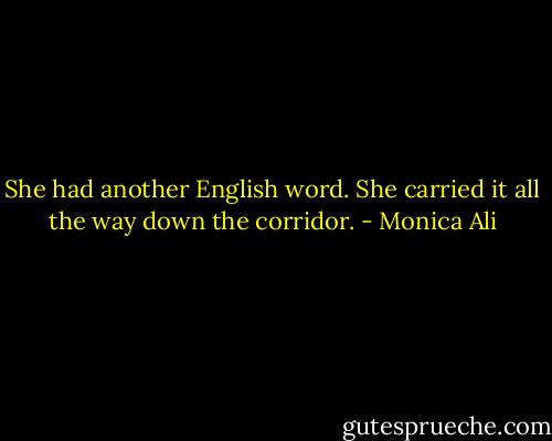 She had another English word. She carried it all the way down the corridor. - Monica Ali