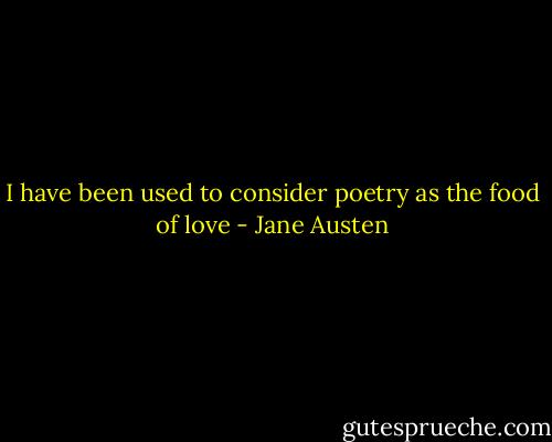 I have been used to consider poetry as the food of love - Jane Austen