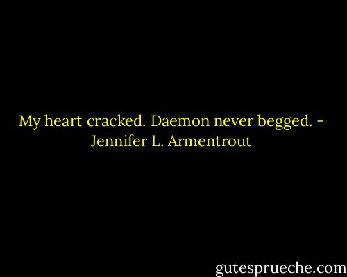 My heart cracked. Daemon never begged. - Jennifer L. Armentrout