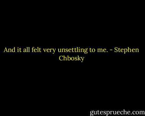 And it all felt very unsettling to me. - Stephen Chbosky