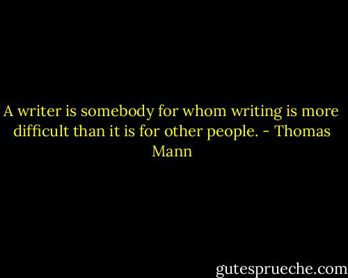 A writer is somebody for whom writing is more difficult than it is for other people. - Thomas Mann