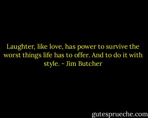 Laughter, like love, has power to survive the worst things life has to offer. And to do it with style. - Jim Butcher