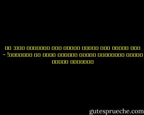 أفي المجد أنت طامع؟<br />تقبّل هذه الموعظة إذن:<br />في الوقت المناسب، احْسن التخلي طوعا<br />عن الأمجاد! - فريدريك نيتشه