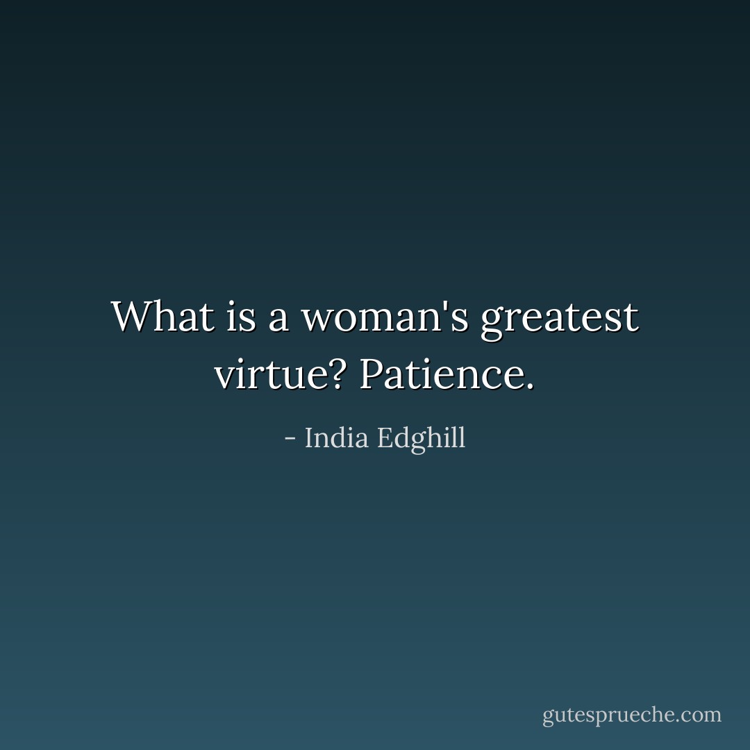 What is a woman's greatest virtue?<br />Patience. - India Edghill