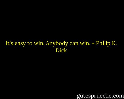 It's easy to win. Anybody can win. - Philip K. Dick