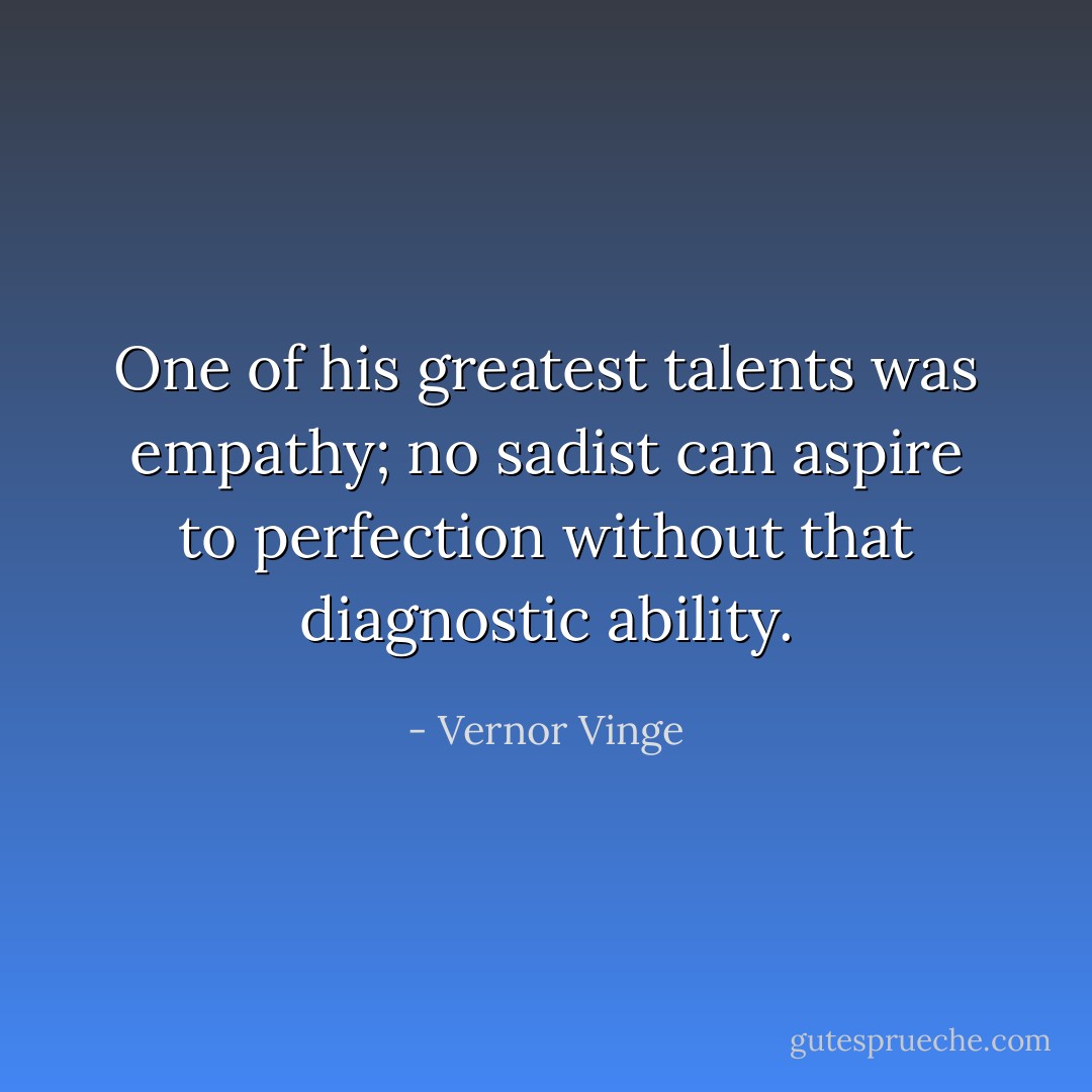 One of his greatest talents was empathy; no sadist can aspire to perfection without that diagnostic ability. - Vernor Vinge