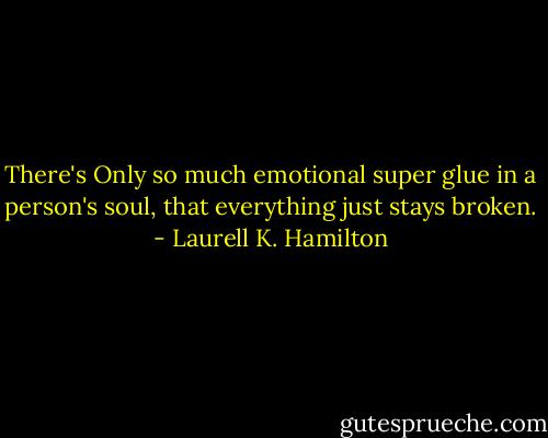 There's Only so much emotional super glue in a person's soul, that everything just stays broken. - Laurell K. Hamilton