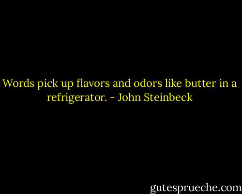Words pick up flavors and odors like butter in a refrigerator. - John Steinbeck