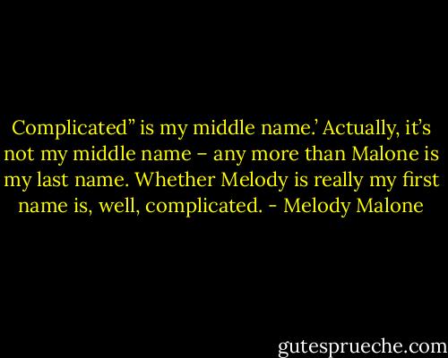 Complicated” is my middle name.’ Actually, it’s not my middle name – any more than Malone is my last name. Whether Melody is really my first name is, well, complicated. - Melody Malone