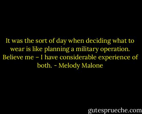 It was the sort of day when deciding what to wear is like planning a military operation. Believe me – I have considerable experience of both. - Melody Malone