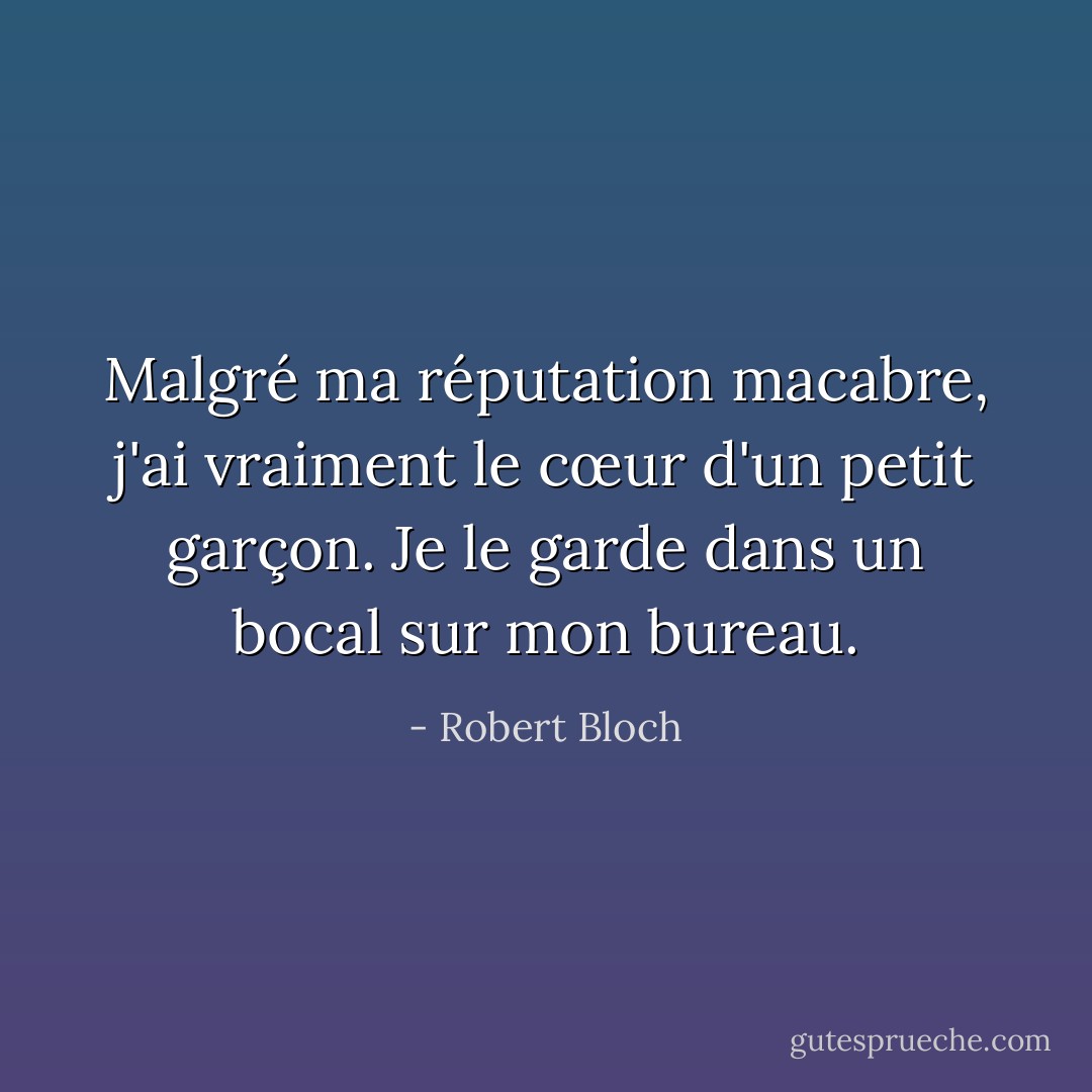 Malgré ma réputation macabre, j'ai vraiment le cœur d'un petit garçon. Je le garde dans un bocal sur mon bureau. - Robert Bloch