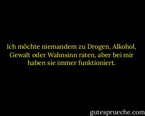 Ich möchte niemandem zu Drogen, Alkohol, Gewalt oder Wahnsinn raten, aber bei mir haben sie immer funktioniert. - Hunter S. Thompson<