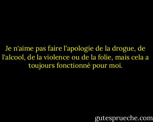Je n'aime pas faire l'apologie de la drogue, de l'alcool, de la violence ou de la folie, mais cela a toujours fonctionné pour moi. - Hunter S. Thompson