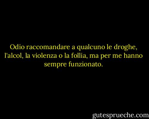 Odio raccomandare a qualcuno le droghe, l'alcol, la violenza o la follia, ma per me hanno sempre funzionato. - Hunter S. Thompson