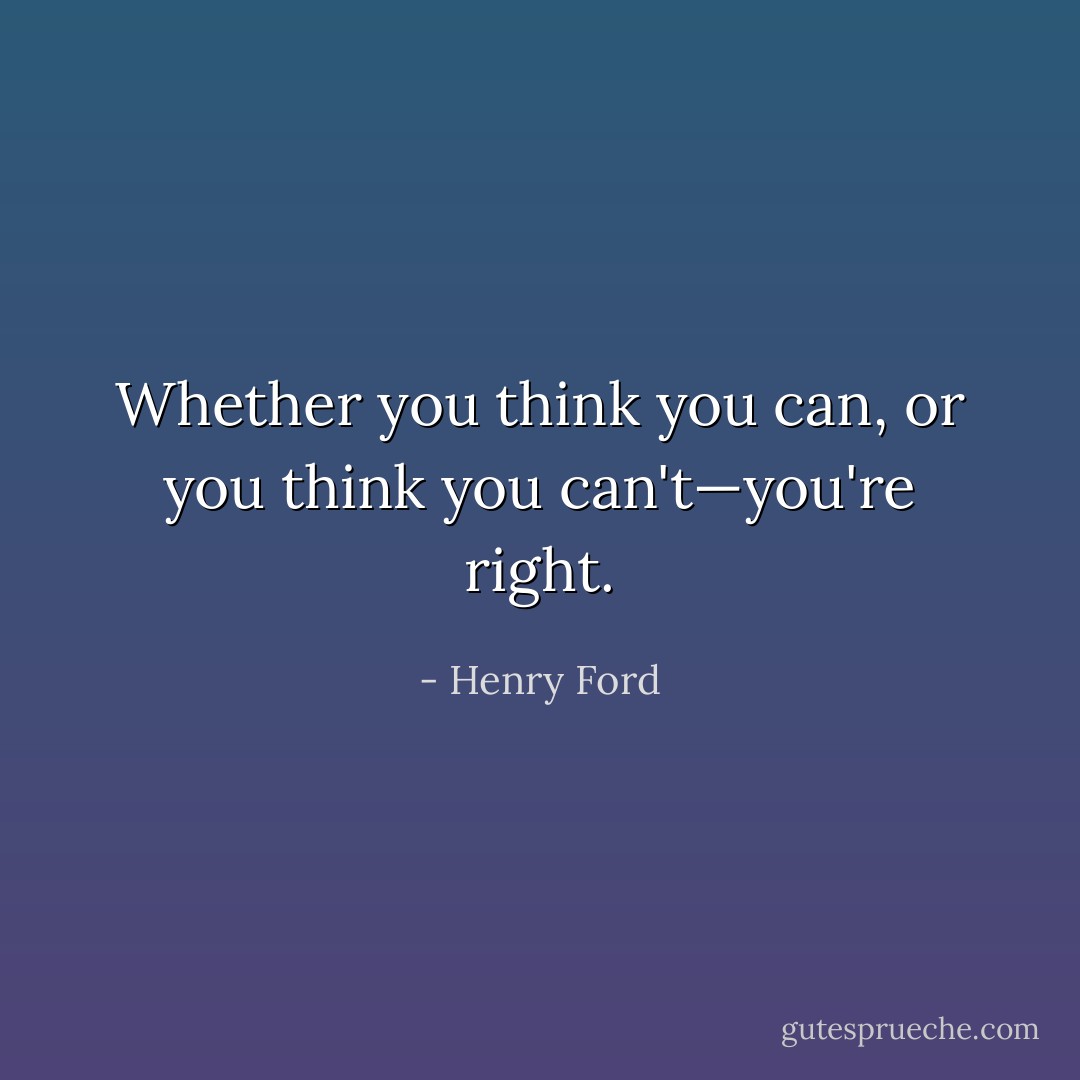 Whether you think you can, or you think you can't—you're right. - Henry Ford
