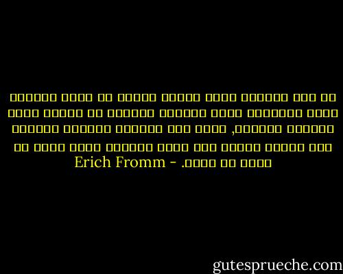 ان نمط الحياة الذي يتحدد للفرد عن طريق تفردية نظام اقتصادي يصبح العامل الاولي في تحديد بناء شخصيته الكلية, وذلك لان الحاجة الملحة للحفاظ على الذات ترغمه على تقبل الظروف التي عليه ان يعيش في ظلها. - Erich Fromm
