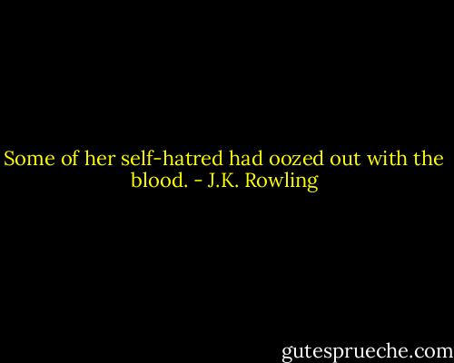 Some of her self-hatred had oozed out with the blood. - J.K. Rowling