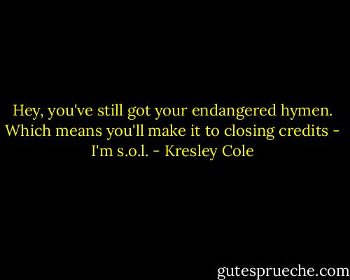 Hey, you've still got your endangered hymen. Which means you'll make it to closing credits - I'm s.o.l. - Kresley Cole