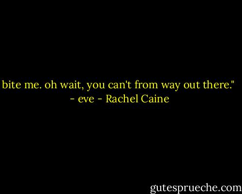 bite me. oh wait, you can't from way out there."<br /> - eve - Rachel Caine