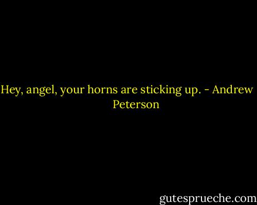 Hey, angel, your horns are sticking up. - Andrew       Peterson