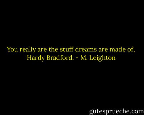 You really are the stuff dreams are made of, Hardy Bradford. - M. Leighton