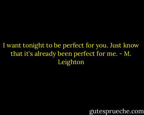 I want tonight to be perfect for you. Just know that it's already been perfect for me. - M. Leighton