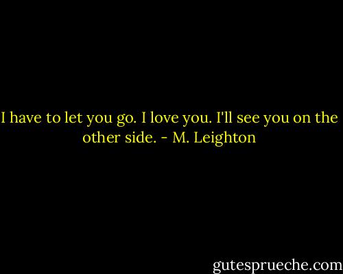 I have to let you go. I love you. I'll see you on the other side. - M. Leighton