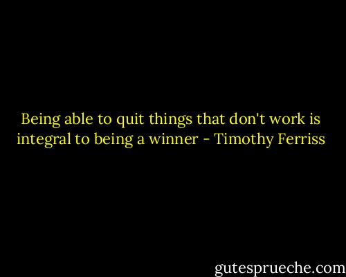 Being able to quit things that don't work is integral to being a winner - Timothy Ferriss