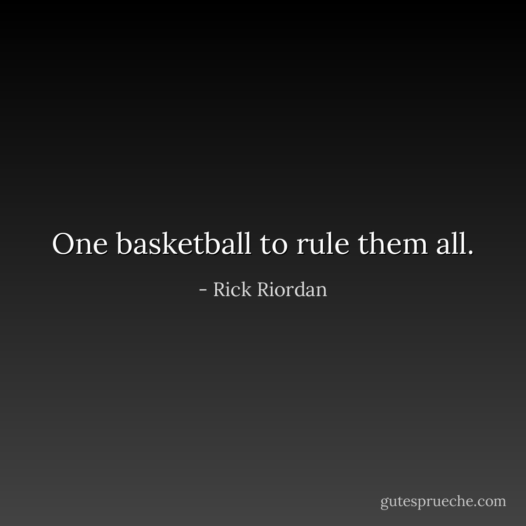 One basketball to rule them all. - Rick Riordan