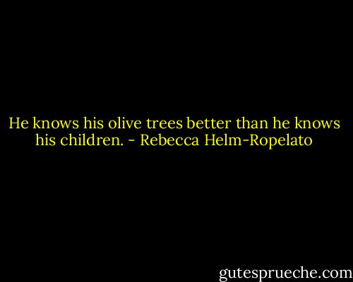 He knows his olive trees better than he knows his children. - Rebecca Helm-Ropelato
