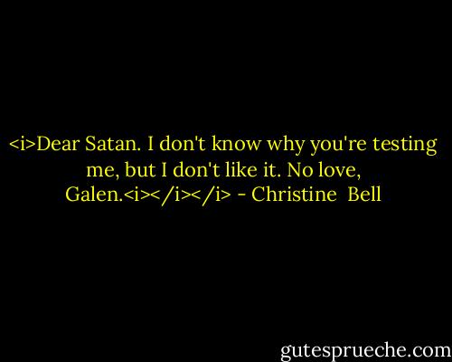 <i>Dear Satan. I don't know why you're testing me, but I don't like it. No love, Galen.<i></i></i> - Christine  Bell