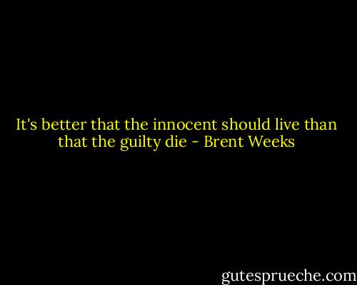 It's better that the innocent should live than that the guilty die - Brent Weeks