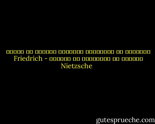 الاخلاق هى الحساسية المرضية للمنحط مع النية الخفية فى الانتقام من الحياة - Friedrich Nietzsche