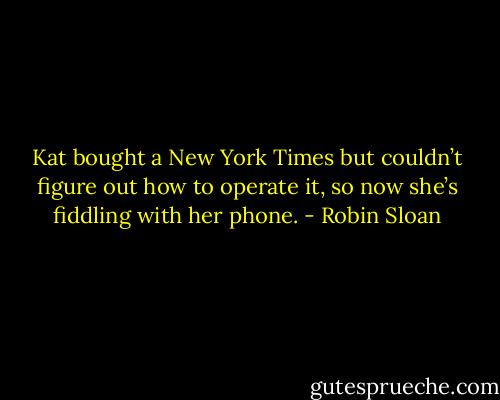 Kat bought a New York Times but couldn’t figure out how to operate it, so now she’s fiddling with her phone. - Robin Sloan