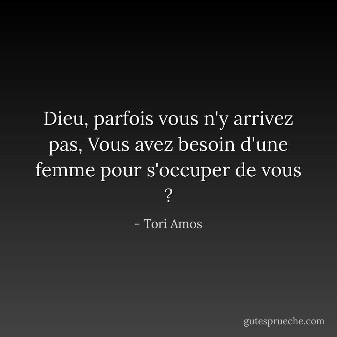 Dieu, parfois vous n'y arrivez pas,<br />Vous avez besoin d'une femme pour s'occuper de vous ? - Tori Amos