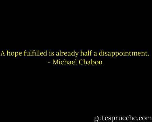 A hope fulfilled is already half a disappointment. - Michael Chabon