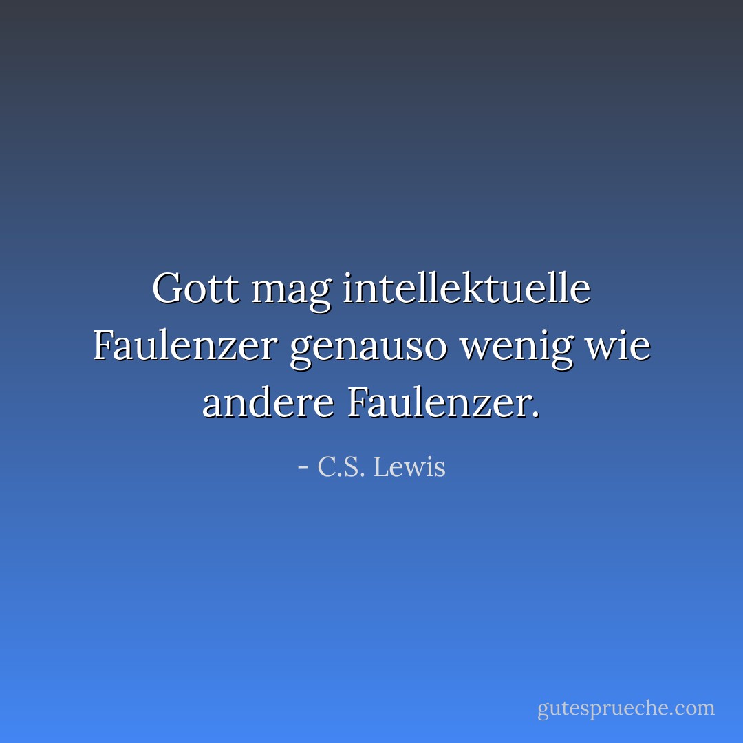 Gott mag intellektuelle Faulenzer genauso wenig wie andere Faulenzer. - C.S. Lewis<