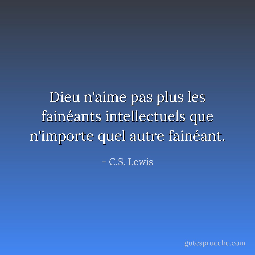 Dieu n'aime pas plus les fainéants intellectuels que n'importe quel autre fainéant. - C.S. Lewis