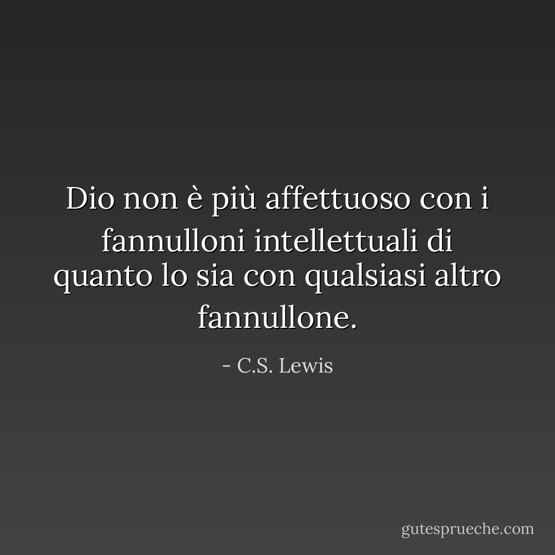 Dio non è più affettuoso con i fannulloni intellettuali di quanto lo sia con qualsiasi altro fannullone. - C.S. Lewis