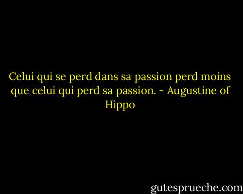 Celui qui se perd dans sa passion perd moins que celui qui perd sa passion. - Augustine of Hippo
