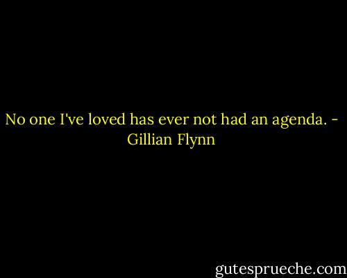 No one I've loved has ever not had an agenda. - Gillian Flynn