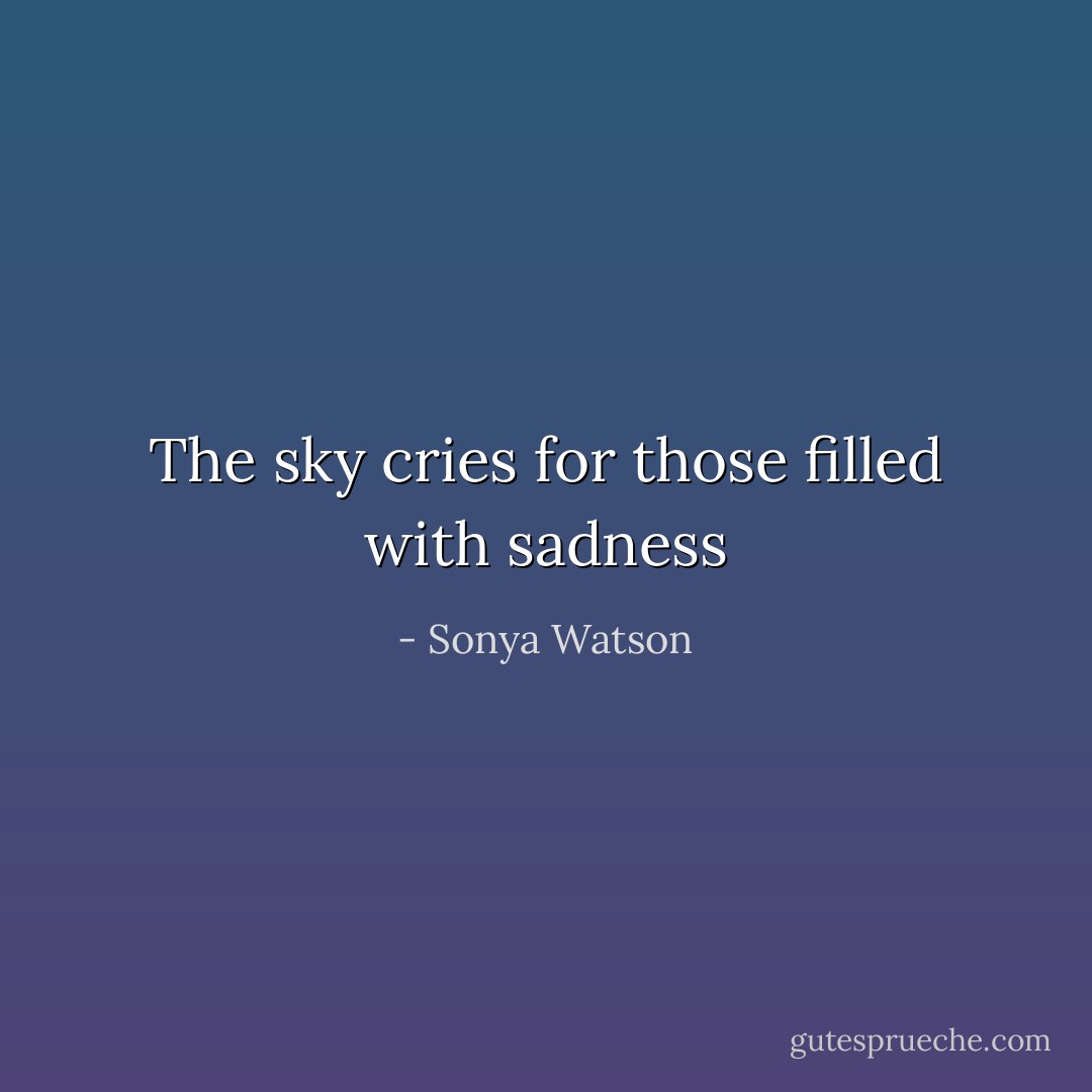 The sky cries for those filled with sadness - Sonya Watson