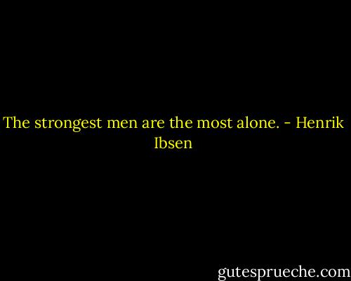 The strongest men are the most alone. - Henrik Ibsen