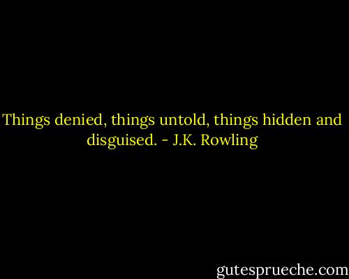 Things denied, things untold, things hidden and disguised. - J.K. Rowling