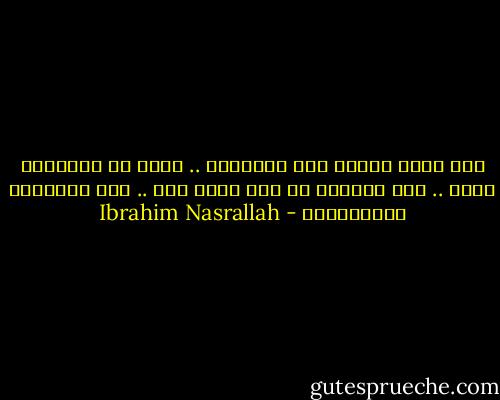 نحن نجري جرياً إلى أقفاصنا .. وحين لا يضعوننا فيها .. نضع أنفسنا في قفص أكثر قوة .. قفص الوحشية والانتظار - Ibrahim Nasrallah