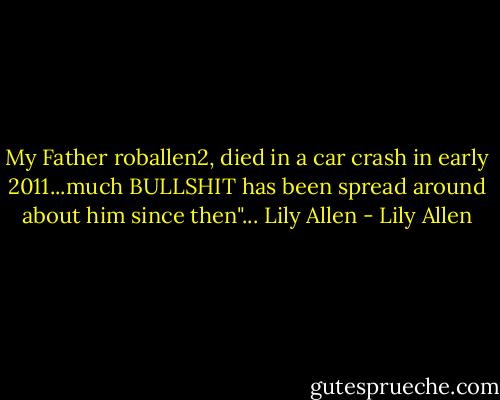 My Father roballen2, died in a car crash in early 2011...much BULLSHIT has been spread around about him since then"...<br />Lily Allen - Lily Allen
