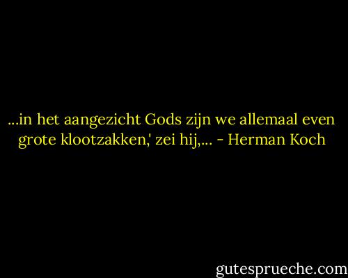 ...in het aangezicht Gods zijn we allemaal even grote klootzakken,' zei hij,... - Herman Koch