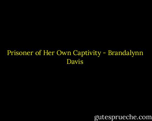 Prisoner of Her Own Captivity - Brandalynn Davis