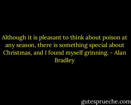 Although it is pleasant to think about poison at any season, there is something special about Christmas, and I found myself grinning. - Alan Bradley